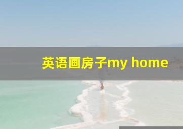 英语画房子my home